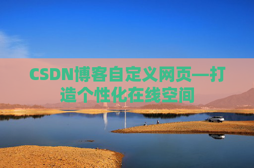 CSDN博客自定义网页—打造个性化在线空间